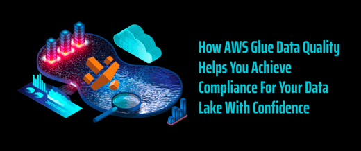 How AWS Glue Data Quality Helps You Achieve Compliance For Your Data Lake With Confidence