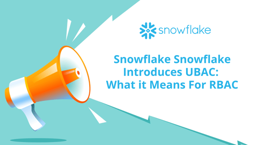 Snowflake Introduces UBAC - What it Means For RBAC