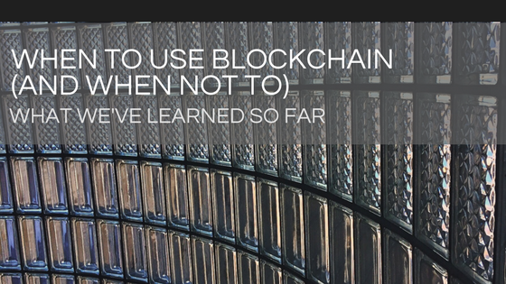 When to Use Blockchain and When Not to - What We've Learned So Far